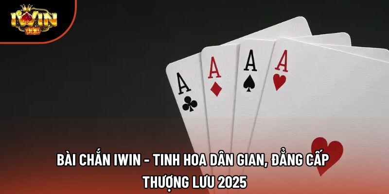 Bài Chắn Iwin - Tinh Hoa Dân Gian, Đẳng Cấp Thượng Lưu 2025