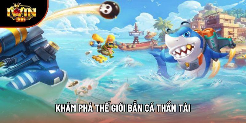 Khám phá thế giới bắn cá thần tài