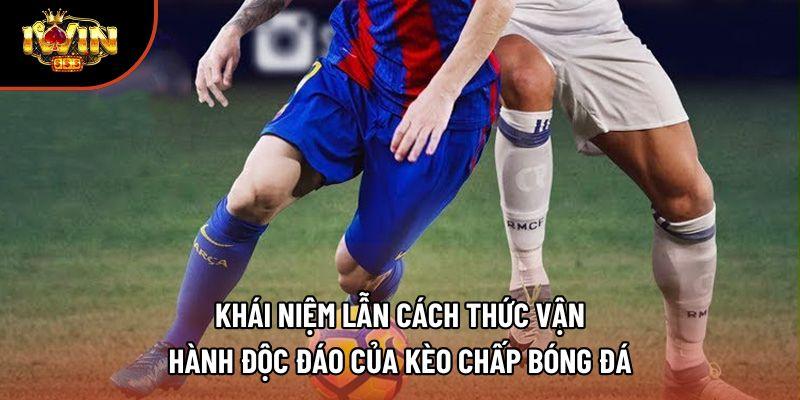 Khái niệm lẫn cách thức vận hành độc đáo của kèo chấp bóng đá Khái niệm lẫn cách thức vận hành độc đáo của kèo chấp bóng đá