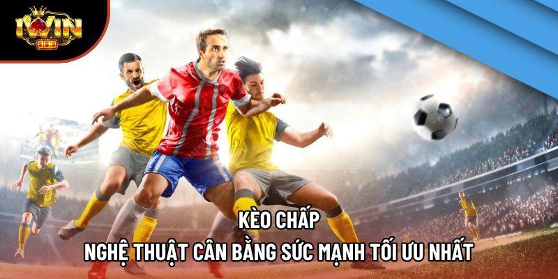 Kèo Chấp: Nghệ Thuật Cân Bằng Sức Mạnh Tối Ưu Nhất