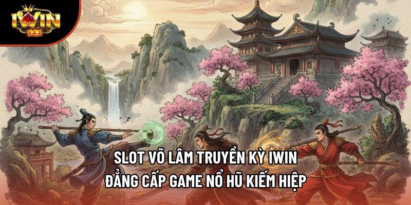 Slot Võ Lâm Truyền Kỳ Iwin - Đẳng Cấp Game Nổ Hũ Kiếm Hiệp